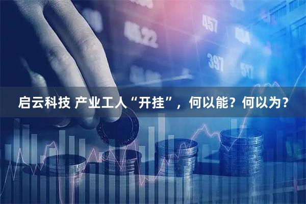 启云科技 产业工人“开挂”，何以能？何以为？