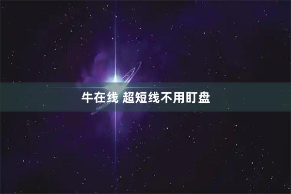 牛在线 超短线不用盯盘