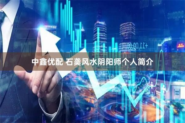 中鑫优配 石䶮风水阴阳师个人简介