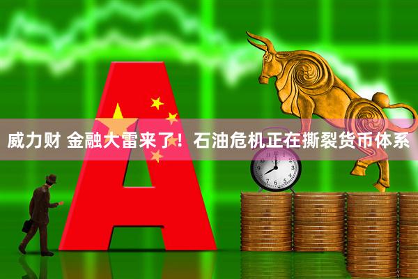 威力财 金融大雷来了！石油危机正在撕裂货币体系