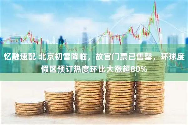 忆融速配 北京初雪降临，故宫门票已售罄，环球度假区预订热度环比大涨超80%